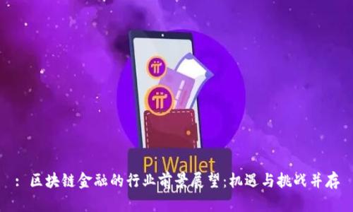: 区块链金融的行业前景展望:机遇与挑战并存