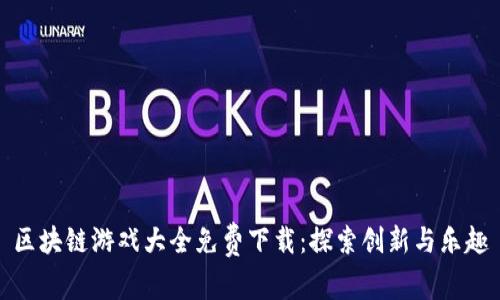 区块链游戏大全免费下载:探索创新与乐趣