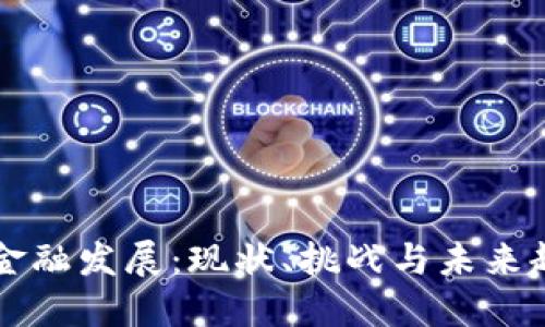 区块链金融发展:现状、挑战与未来趋势研究