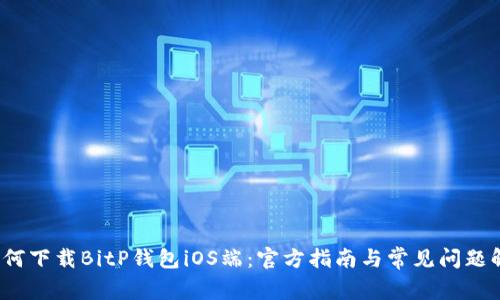 如何下载BitP钱包iOS端:官方指南与常见问题解答