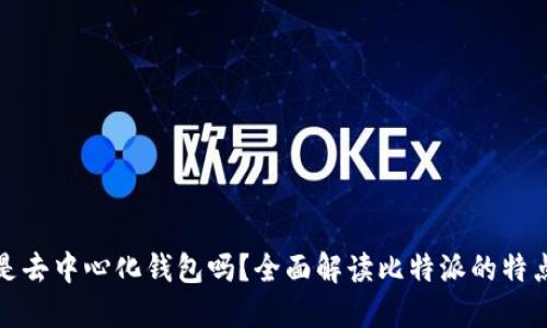 比特派是去中心化钱包吗?全面解读比特派的特点与优势