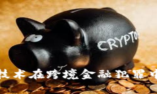 : 探索区块链技术在跨境金融犯罪中的应用与挑战