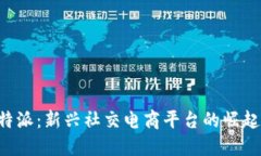 比太B特派：新兴社交电商平台的崛起与发展