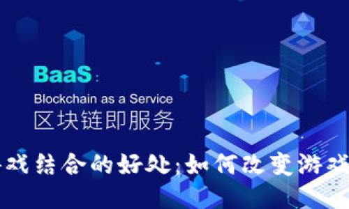 区块链与游戏结合的好处:如何改变游戏产业的未来