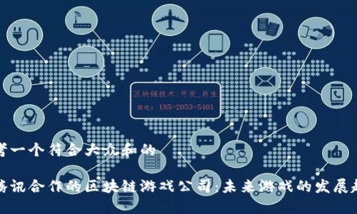 思考一个符合大众和的
与腾讯合作的区块链游戏公司:未来游戏的发展趋势