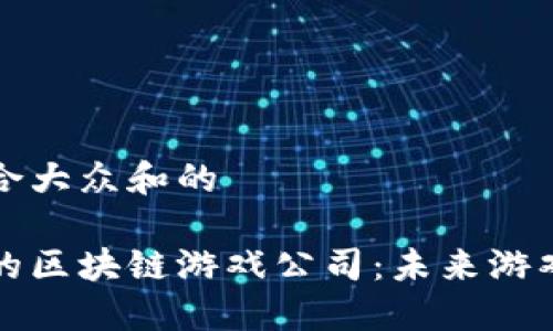 思考一个符合大众和的
与腾讯合作的区块链游戏公司:未来游戏的发展趋势