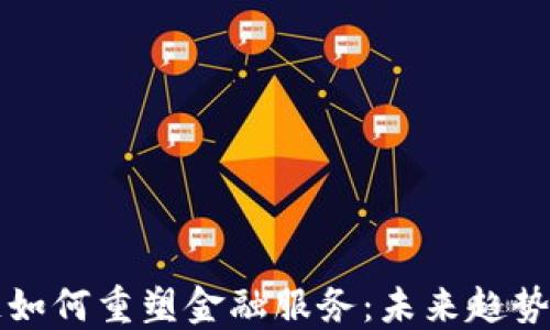 区块链如何重塑金融服务:未来趋势与挑战