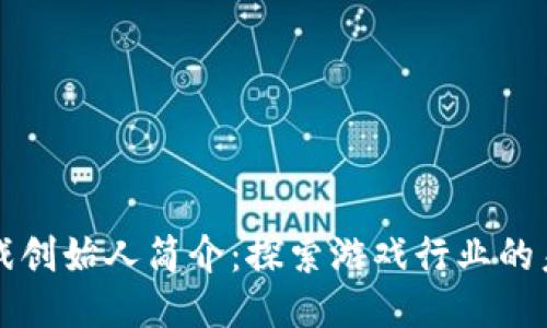 区块链游戏创始人简介:探索游戏行业的未来领军者