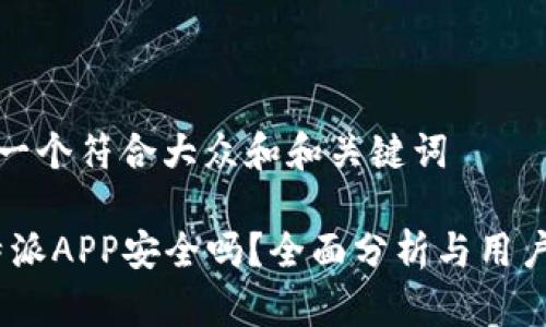 思考一个符合大众和和关键词

: b特派APP安全吗？全面分析与用户评测