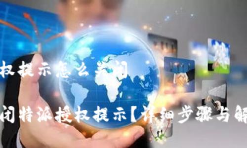特派授权提示怎么关闭
如何关闭特派授权提示?详细步骤与解决方案