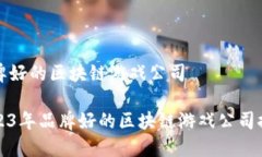 品牌好的区块链游戏公司2023年品牌好的区块链游
