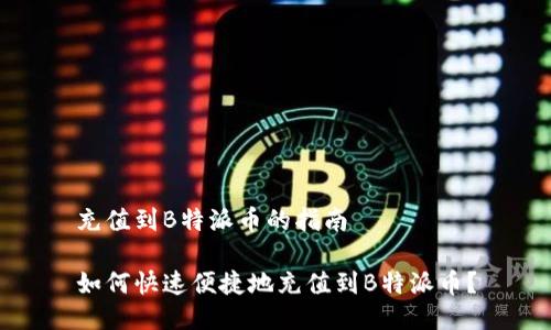 充值到B特派币的指南

如何快速便捷地充值到B特派币？