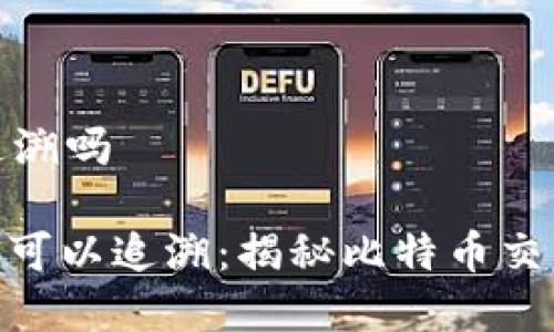 比特派可以追溯吗

: 比特派是否可以追溯：揭秘比特币交易的真实面貌