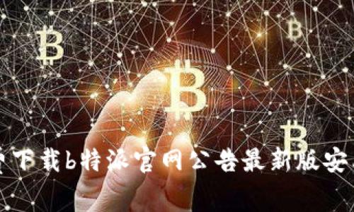 : 免费下载b特派官网公告最新版安卓应用
