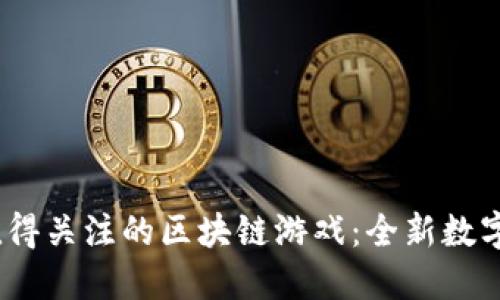 2023年值得关注的区块链游戏:全新数字娱乐体验