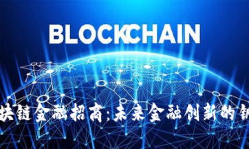 区块链金融招商:未来金融创新的钥匙