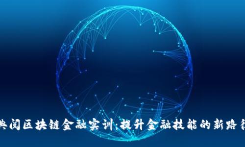 典阅区块链金融实训:提升金融技能的新路径