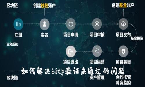 如何解决bitp验证未通过的问题