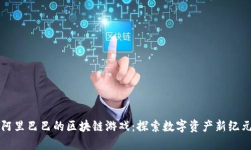 阿里巴巴的区块链游戏:探索数字资产新纪元