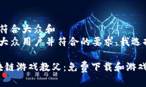 思考一个符合大众和
为了吸引大众用户并符合的要求,我选择的如下:
中国区块链游戏教父:免费下载和游戏玩法揭秘