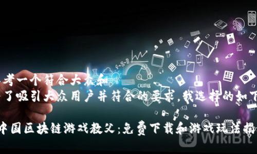 思考一个符合大众和
为了吸引大众用户并符合的要求,我选择的如下:
中国区块链游戏教父:免费下载和游戏玩法揭秘