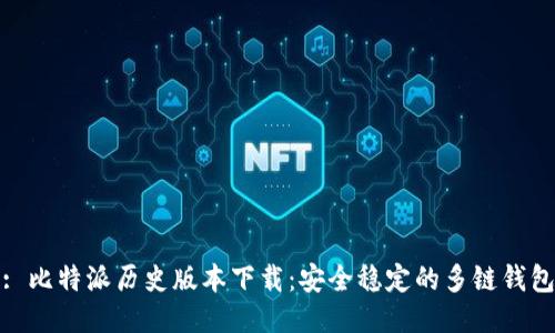 : 比特派历史版本下载:安全稳定的多链钱包