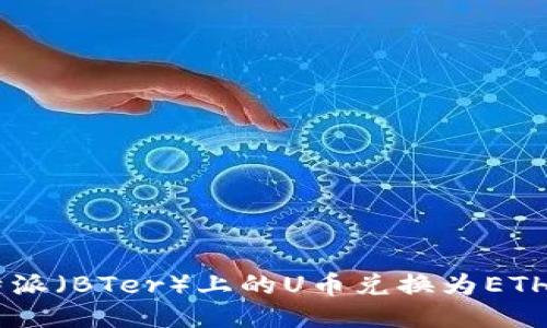 如何将B特派(BTer)上的U币兑换为ETH:全面指南