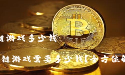 运营一款区块链游戏多少钱
运营一款区块链游戏需要多少钱?全方位解析投资与成本
