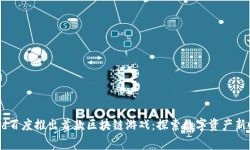 agad百度推出首款区块链游戏:探索数字资产新时代