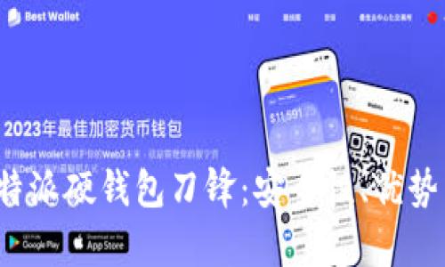 全面解析b特派硬钱包刀锋:安全性、优势与使用指南