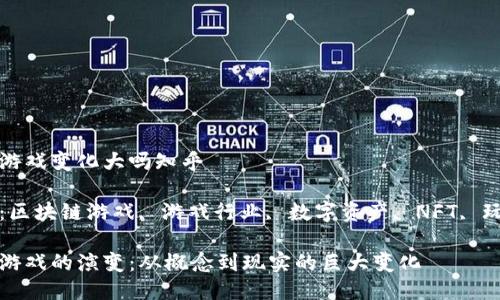 区块链游戏变化大吗知乎

关键词：区块链游戏, 游戏行业, 数字资产, NFT, 玩家体验

区块链游戏的演变：从概念到现实的巨大变化