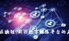 GA游戏区块链：新兴数字娱乐平台的未来趋势