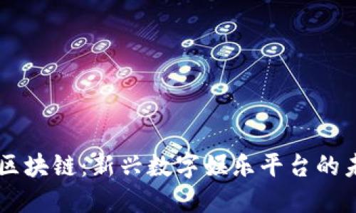 GA游戏区块链：新兴数字娱乐平台的未来趋势