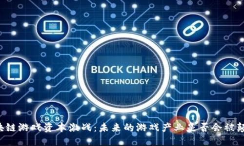 区块链游戏资本激战:未来的游戏产业是否会被颠覆?