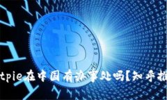 Bitpie在中国有办事处吗？知乎推荐