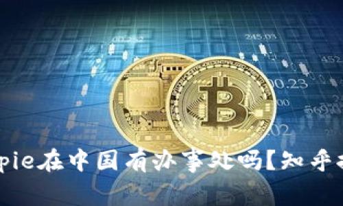 Bitpie在中国有办事处吗?知乎推荐