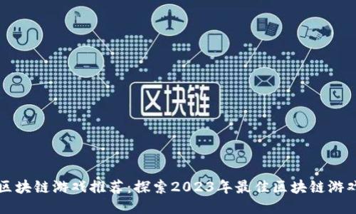 区块链游戏推荐:探索2023年最佳区块链游戏