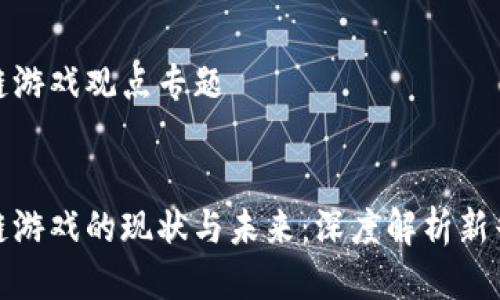 区块链游戏观点专题
区块链游戏的现状与未来:深度解析新兴趋势
