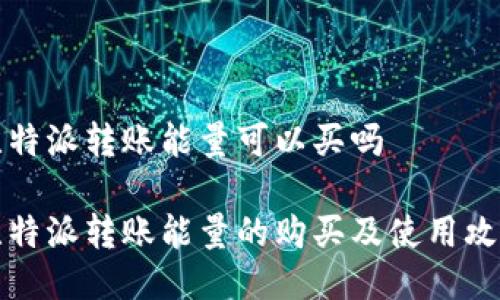 比特派转账能量可以买吗
比特派转账能量的购买及使用攻略