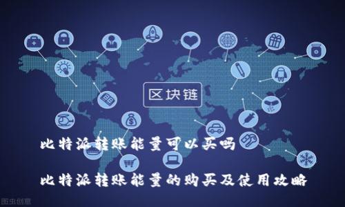 比特派转账能量可以买吗
比特派转账能量的购买及使用攻略