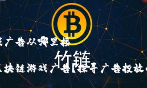 区块链游戏广告从哪里接

如何接入区块链游戏广告？探寻广告投放的最佳渠道