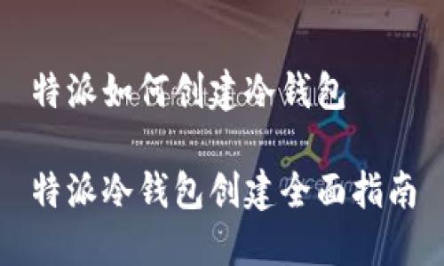 特派如何创建冷钱包

特派冷钱包创建全面指南