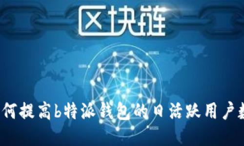 如何提高b特派钱包的日活跃用户数?