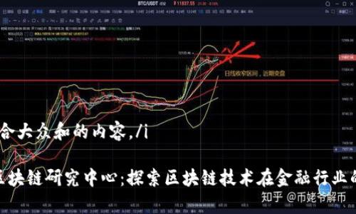 i以下是符合大众和的内容。/i

306金融区块链研究中心：探索区块链技术在金融行业的应用前景
