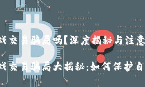 区块链游戏交易骗局吗？深度揭秘与注意事项

区块链游戏交易骗局大揭秘：如何保护自己的资产？