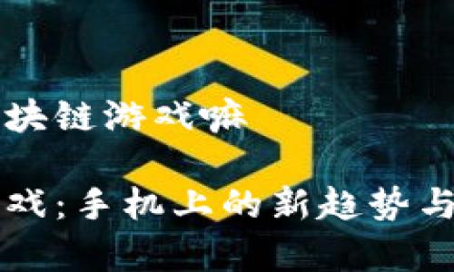 手机有区块链游戏嘛
区块链游戏:手机上的新趋势与发展前景