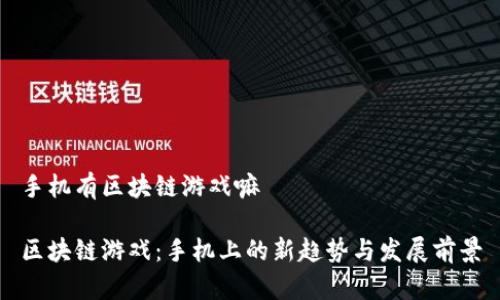手机有区块链游戏嘛
区块链游戏:手机上的新趋势与发展前景
