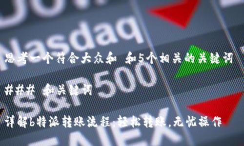 思考一个符合大众和 和5个相关的关键词
### 和关键词
详解b特派转账流程:轻松转账,无忧操作