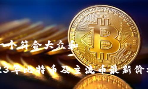 思考一个符合大众和
: 2023年比特币及主流币最新价格分析