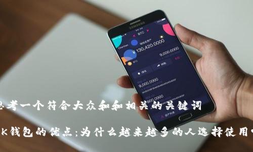思考一个符合大众和和相关的关键词
BK钱包的优点:为什么越来越多的人选择使用它